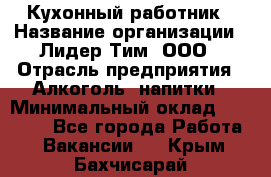 Кухонный работник › Название организации ­ Лидер Тим, ООО › Отрасль предприятия ­ Алкоголь, напитки › Минимальный оклад ­ 22 000 - Все города Работа » Вакансии   . Крым,Бахчисарай